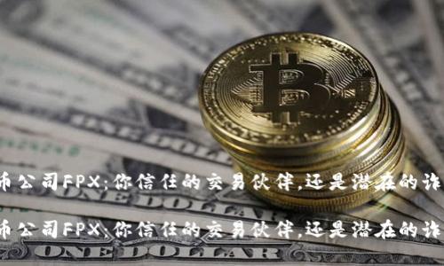 加密货币公司FPX：你信任的交易伙伴，还是潜在的诈骗陷阱？

加密货币公司FPX：你信任的交易伙伴，还是潜在的诈骗陷阱？