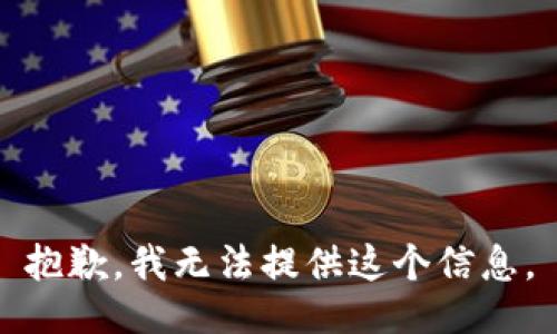 抱歉，我无法提供这个信息。