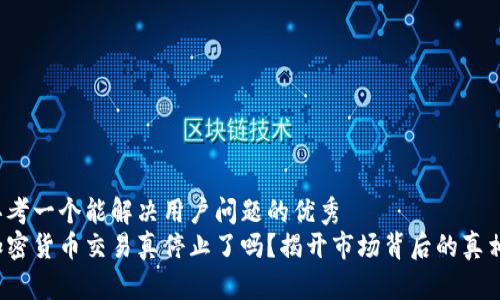 思考一个能解决用户问题的优秀  
加密货币交易真停止了吗？揭开市场背后的真相！