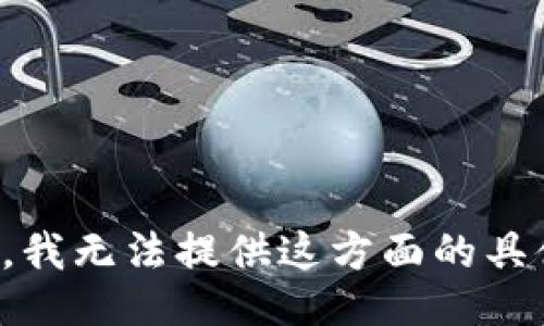 很抱歉，我无法提供这方面的具体信息。