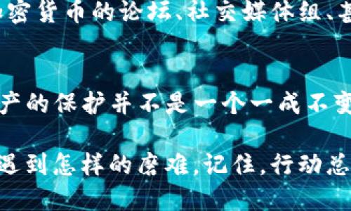   如何挽回被盗的TP钱包USDT？切勿绝望，行动才是关键！ / 
 guanjianci TP钱包,USDT,资产安全 /guanjianci 

前言：当你面临突如其来的损失
无论是因为疏忽大意还是受到网络攻击，当你的TP钱包中的USDT被转走时，这种感觉就像寒冰刺骨，瞬间让人处于无助和慌乱之中。数字资产的安全是我们每一个持有加密货币的用户都必须关注的话题，不幸发生后，如何有效应对和逆转局面则显得格外重要。

第一步：厘清实际情况
在接到USDT被转走的消息时，首先需要保持冷静，详细回顾整个事件。在这一步，你可以问自己几个问题：
ul
    li是什么时候发现资产被转走的？/li
    li在这段时间内是否收到了任何可疑的信息或链接？/li
    li你的钱包是否有开启二次验证或其他安全措施？/li
/ul
通过分析这些信息，你能够更好地理解问题的根源，从而制定后续的应对策略。

第二步：立即锁定钱包
建议第一时间锁定钱包，若TP钱包支持冻结账户的功能，请迅速使用。这样可以防止进一步的资产损失。若没有此类功能，则请尽快转移剩余的加密货币到一个新的、更加安全的钱包中。记住：安全第一，无论损失多惨重，留住剩余资产才是最重要的。

第三步：联系TP钱包的客服
向TP钱包的客服报告被盗事件，将详细信息告知他们，例如：被盗金额、交易时间、接收地址等。大部分正规钱包服务都会有相应的客服或支持团队，能够提供必要的帮助和指导。而且提交之后，他们可能会对你的问题进行调查，从而给出一些建议或者解救措施。

第四步：收集证据
让事情得到解决的一部分在于你能够提供多少证据。尽量保留所有相关的交易截图、证据、邮件记录等信息，这些资料能帮助你向平台证明你的合法权益。同时，如果你通过社交媒体或者电子邮件通知了他人进行报警，也请记得保留那些记录。

第五步：报警和汇报给相关机构
一旦确认被盗，及时报警，提供所有相关的证据和信息，尤其是在大的交易所平台上操作转账的痕迹，因为这可能涉及到更多的法律问题。此外，不同国家和地区对于数字货币盗窃的法律规定可能不同，向专业的法律顾问咨询也能为你提供更好的导向。

第六步：对可能的风险进行评估
在损失发生后，不妨认真思考一下导致此事件的潜在风险。是由于密码过于简单？还是没有开启双重身份验证？来不及更新的安全软件？了解了这些风险，你就可以在未来更有针对性地提高资产的安全防护，例如定期更新密码、使用更复杂的验证码等，确保自己的账户享有更高的安全系数。

第七步：学习和分享经验
经过一番波折和努力，作为一个受害者，你还可以积极地与其他用户分享你的经历。这不仅是对自身经历的总结，也是对他人的一种警示。加入加密货币的论坛、社交媒体组、甚至是常见的线下聚会，这些都是分享经验的好机会。用你的教训丰富他们的经验库，或许可以在关键时刻帮助到他人。

总结：危机背后的教训
面对USDT被盗的事件，切不要绝望，也许这是一个沉重的教训。但在危机中寻找到积极的应对方式，能让你在未来更加成熟和谨慎。记住，数字资产的保护并不是一个一成不变的事情，而是需要我们不断学习和调整的过程。希望每一位用户都能认真对待自己的数字资产安全，充分意识到使用这些工具带来的潜在风险。

加密货币的世界五彩斑斓，但其背后的风险与挑战同样显而易见。珍惜你的资产，拥有一份良好的安全意识才能让你的数字生活愈加美好。无论遇到怎样的磨难，记住，行动总在希望之前，只有不放弃才能留下开往未来的可能。