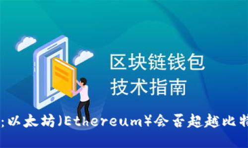 “是时候反思了：以太坊（Ethereum）会否超越比特币（Bitcoin）？”
