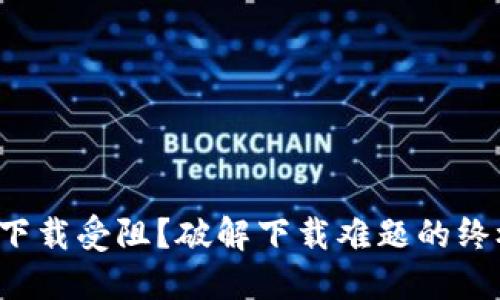 TP钱包下载受阻？破解下载难题的终极指南！