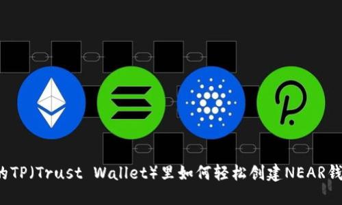 你的TP（Trust Wallet）里如何轻松创建NEAR钱包？