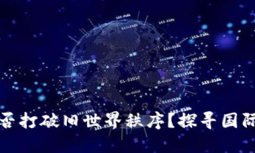 加密货币能否打破旧世界秩序？探寻国际货币的未来