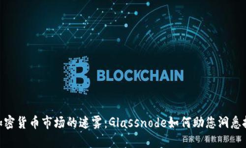 : 揭开加密货币市场的迷雾：Glassnode如何助您洞悉投资机会