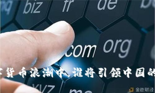 在数字货币浪潮中，谁将引领中国的未来？