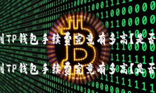 火币提币到TP钱包手续费究竟有多高？是否值得一试？

火币提币到TP钱包手续费究竟有多高？是否值得一试？