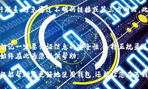 联系TP钱包官方客服的方式可以有多种途径。在这篇文章中，我们将详细介绍如何有效且安全地联络TP钱包的官方客服，确保您的问题能得到及时与专业的解决。

通过官方网站获取客服信息
TP钱包的官方网站是获取客服联系信息的最可靠渠道。首先，您可以打开TP钱包的官方网站，在页面下方或联系页面上通常会找到“客服”、“联系我们”或“支持”这样的链接。
在这些链接中，官网会提供多种联系方式，包括电子邮件、电话和在线支持聊天窗口。一些企业还会在其网站上提供FAQ（常见问题解答）部分，您可以先查阅是否能在其中找到答案，这样不仅能节省您的时间，还能迅速解决问题。

使用社交媒体联系
随着社交媒体的普及，许多公司，包括TP钱包，已在平台上建立了官方账号。您可以在微博、微信公众号、Twitter或Facebook等平台上找到TP钱包的官方账号。在这些社交媒体上，通常会有专门的客服团队为用户解答问题。
在向社交媒体客服发送信息时，务必保持礼貌，并详细描述您的问题。的信息有助于客服人员更快地理解并处理您的请求。

加入社区讨论组
TP钱包可能在Telegram、Discord等即时聊天工具上有自己的用户社区。这些社区通常聚集了大量的用户和技术支持人员。在这里，您可以与其他用户分享经验，或者直接向社区管理员提问，寻求帮助。
在参与社区讨论时，务必注意相关的规则和礼仪，尊重他人的看法和经验，积极参与讨论将有助于更快地获取解决方案。

注意防诈骗，确保信息安全
在联系任何公司客服时，保护个人信息是至关重要的。请确保您通过TP钱包的官方渠道进行联系，避免通过不明的链接或第三方网站。此外，永远不要随意分享您的私钥、密码或其他敏感信息。
如果遇到任何可疑行为，建议您直接停止交流，并联系官方客服确认，以防上当受骗。

总结
联系TP钱包官方客服并不复杂，只需通过官方网站、社交媒体或社区等渠道进行沟通即可。切记一定要保证信息的安全性，选择正规渠道来确保您的问题能够得到及时和专业的解决。
无论您是面临交易问题、账户设置方面的困惑，还是对某项功能有疑问，TP钱包的客服团队始终在此为您提供帮助。

此外，请继续关注TP钱包的官网和社交媒体，以获取最新的产品信息和技术支持新闻，这不仅能帮助您更好地使用钱包，还能让您在遇到问题时快速找到解决方案。