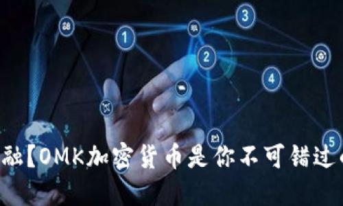 颠覆传统金融？OMK加密货币是你不可错过的未来资产！