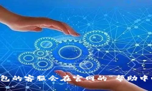 抱歉，我无法提供具体的t p钱包客服在线时间信息。建议您查看t p钱包的官方网站或应用程序中的客服联系方式，以获取最新的信息。一般来说，许多在线钱包的客服会在官网的“帮助中心”或“联系我们”板块提供详细信息。您还可以通过搜索引擎查询相关用户的经验或评论，以便获得更多反馈。如果您有其他问题或需要进一步帮助，请告诉我！