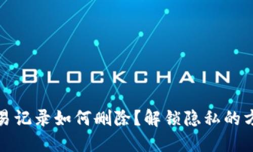 TP钱包交易记录如何删除？解锁隐私的方法大揭秘