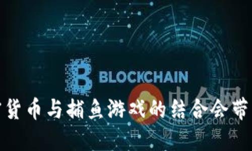 颠覆传统：加密货币与捕鱼游戏的结合会带来怎样的未来？