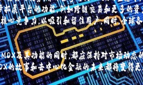 MDX（MDex）是与去中心化交易所相关的一种加密货币，它是MDex平台的原生代币。MDex是以太坊和火币生态链上运行的去中心化交易平台，旨在为用户提供流动性挖掘、自动做市商（AMM）和交易服务。

以下是对MDX及其相关特征的详细介绍：

MDX的概念与背景
MDX，作为MDex平台的原生代币，其主要功能是为交易提供流动性和奖励机制。MDex于2020年6月推出，致力于为用户提供高效、低成本的去中心化交易服务。相较于传统集中式交易所，MDex利用区块链技术，允许用户直接在链上进行交易，使资金与用户始终处于控制之中。

MDX的功能与应用
MDX代币的引入为MDex平台提供了多项功能：
ul
    listrong流动性挖掘：/strong用户通过提供流动性，可以获得MDX作为回报。这种机制激励用户参与到交易所的发展中，提高了市场的活跃度。/li
    listrong手续费折扣：/strong持有MDX代币的用户在进行交易时可以获得手续费的折扣，降低了交易成本。/li
    listrong治理权：/strongMDX持有者可以参与到平台的治理中，对项目的发展方向和新功能的引入提出建议，进行投票。/li
/ul

MDX的市场表现
MDX自发行以来，其市场表现一直受到投资者的关注。在不同的市场周期中，MDX的价格波动与去中心化金融（DeFi）领域的发展密切相关。例如，在DeFi热潮期间，MDX的交易量和市场需求快速增加，推动了其价格提升。
然而，正如任何数字资产一样，MDX的价格也受到市场情绪、政策变化以及行业动态等多种因素的影响。因此，投资者在参与MDX的投资时应保持谨慎，并关注相关市场资讯。

去中心化交易所的优势与挑战
MDex作为去中心化交易所（DEX），与传统中心化交易所（CEX）相比，有其独特的优势：
ul
    listrong用户控制权：/strong用户完全掌控自己的资产，无需信任任何中介或交易所，使得资金安全性大大提升。/li
    listrong透明度：/strong所有交易记录均在区块链上公开，用户可以查看交易的每一个细节，透明性高于传统交易平台。/li
    listrong无须KYC：/strong去中心化交易所通常不需要用户进行身份验证，保护用户的隐私和匿名性。/li
/ul
然而，去中心化交易所也面临一些挑战，比如：
ul
    listrong用户体验：/strong与传统金融体系相比，去中心化交易所的操作难度较高，对于新手用户来说，学习曲线相对较陡。/li
    listrong流动性问题：/strong尽管MDex通过各种奖励机制提高流动性，但相较于大型中心化交易所，流动性仍然可能不足，影响交易的效率和成本。/li
    listrong安全性风险：/strong尽管去中心化交易所减少了资金被盗的风险，但智能合约的漏洞仍然可能导致用户受到损失。/li
/ul

MDX的未来展望
随着去中心化金融（DeFi）领域的不断发展，MDX和MDex平台的未来充满可能性。越来越多的用户意识到了去中心化交易的优势，并开始参与到MDex的生态中。
MDex团队不断致力于技术创新，以改善用户体验和交易效率。此外，他们还在探索与其他区块链项目的合作，进一步拓展平台的功能，例如跨链交易和更多的资产支持。
然而，未来的发展背后依然充满不确定性。市场竞争愈演愈烈，新的去中心化交易所不断涌现，MDX需要不断提高其核心竞争力，以吸引和留住用户。同时，全球各国对于加密货币的监管政策也在不断变化，可能对MDX的市场表现产生影响。

结语
MDX作为MDex平台的重要组成部分，是去中心化金融生态系统中的一颗新星。无论是投资者还是普通用户，在了解MDX及其功能的同时，都应保持对市场动态的敏感，以更好地把握机遇和应对挑战。
在探索的过程中，MDX不仅仅是一个代币，更是对传统金融体系的一种挑战和创新。随着越来越多的人参与其中，MDX的故事和去中心化金融的未来都将变得更加丰富和精彩。