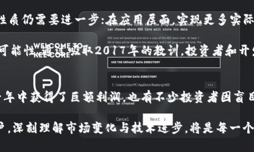 加密货币在2017年经历了一次前所未有的价格波动和类型扩张。在这一年里，许多新兴数字货币涌现出来，同时比特币的价格也达到了前所未有的高度。这段时间被许多人视为加密货币历史上的转折点，而探索这些变化的原因以及它们对未来的影响，将为理解加密货币的生态系统提供重要线索。

一、比特币：数字黄金的辉煌时刻
比特币无疑是2017年最令人瞩目的加密货币。随着越来越多的投资者意识到数字货币的潜力，比特币的价格在年初时约为1,000美元，而在12月底时已经飙升至接近20,000美元。这一惊人的增长引发了一场媒体热潮，各类投资者纷纷进入市场。

这种增长的部分原因是比特币网络的采用率大幅上升。各类企业和金融机构开始接受比特币作为支付手段，从而不仅提高了其知名度，也增强了其作为“数字黄金”的地位。此外，媒体对比特币的报道也吸引了大量新投资者，使得比特币市场的交易量激增。

二、以太坊：智能合约的未来
除了比特币，以太坊（Ethereum）的表现同样令人瞩目。以太坊的价格在2017年初约为8美元，到年底时上涨至700多美元。这种涨幅让以太坊成为仅次于比特币的第二大加密货币，其市值也迅速攀升。

以太坊成功的关键在于其智能合约功能的引入，使得开发者能够在其平台上创建去中心化应用（DApps）。这种创新吸引了大量初创企业和技术爱好者的关注，进而促进了基于以太坊的项目开发，如代币众筹（ICO）。

三、其他加密货币的崛起
除了比特币和以太坊，2017年还见证了许多其他加密货币的崛起。例如，瑞波币（Ripple）和莱特币（Litecoin）等传统加密货币也表现不俗。瑞波币的目标是简化国际转账，而莱特币则号称是“比特币的白银”，用来加速交易过程。

还有一些新兴的项目如链link（Chainlink）和波场（TRON），它们的独特理念吸引了大量投资者的关注。这些加密货币的成功与其背后的技术创新密切相关，这使得2017年成为数字货币多样化发展的重要里程碑。

四、ICO热潮：狂热背后的风险
2017年是ICO（首次代币发行）的年头，各种各样的新项目通过ICO筹集资金。虽然一些项目取得了成功，但大多数项目的实际价值难以评估，导致许多投资者蒙受损失。ICO的异常繁荣引发了监管机构的关注，许多国家开始考虑如何监管这些新兴市场。

ICO的成功和失败都在推动市场快速变化，使投资者充满期待和恐慌。部分项目的不可持续性暴露了市场的风险，也让投资者开始反思自己的决策。

五、监管环境的变化与挑战
随着加密货币的普及，监管当局也开始意识到市场的潜在风险。各国纷纷出台政策，审查和规范加密货币的交易行为。这些政策的出台使得市场受到一定冲击，但同时也为行业发展提供了更为安全的环境。

不同国家的监管方式各异，有些国家采取了欢迎的态度，力求为区块链技术营造良好的发展环境；而另一些国家则采取限制或禁止措施，显现出对加密货币的警惕与审慎。这些不同的监管环境，在一定程度上影响了全球加密货币市场的动态。

六、未来的展望：技术与应用的双重驱动
虽然2017年是加密货币的狂欢年，但其持续的发展依旧面临诸多挑战。在技术层面，区块链技术的可扩展性、交易速度和安全性质仍需要进一步；在应用层面，实现更多实际应用场景，增强用户体验，将是未来发展的关键。

在这些挑战面前，依然可以看到加密技术带来的希望。许多新兴的技术和项目正在不断涌现，为加密货币的未来提供了更多的可能性。通过吸取2017年的教训，投资者和开发者将更加谨慎和理性地看待市场。

结语：加密货币的前景是光明还是黯淡？
2017年的加密货币市场不仅仅是价格的波动，背后反映的是技术创新、社会需求和投资者心理的复杂交织。虽然许多人在这一年中获得了巨额利润，也有不少投资者因盲目跟风而遭受损失。未来是否会如2017年般繁荣，或是回归冷静，值得我们持续关注。

在这个快速发展的领域，只有持续学习和适应，才能抓住其中的机遇。在加密货币的世界里，无论是投资者、开发者还是普通用户，深刻理解市场变化与技术进步，将是每一个参与者成功的关键。只有通过信息共享和知识交流，才能共同推动整个生态系统的健康发展。