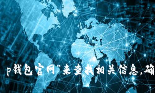 很抱歉，我无法提供特定网站的链接或地址，包括t p钱包的官网地址。不过，您可以通过搜索引擎输入“t p钱包官网”来查找相关信息，确保访问官方渠道以保护您的个人信息安全。如果您有其他问题或需要了解更多相关信息，请随时告诉我！