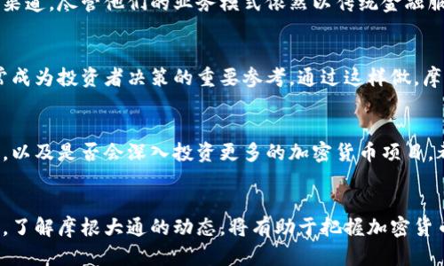 摩根大通（JPMorgan Chase）作为全球最大的金融机构之一，其在加密货币领域的动向备受关注。近年来，加密货币市场的迅猛发展，引发了许多传统金融机构的关注，摩根大通自然也不例外。

摩根大通的立场和策略
最初，摩根大通首席执行官杰米·戴蒙（Jamie Dimon）曾对比特币等加密货币表达过否定态度，称其为欺诈。然而，随着加密市场的渐渐成熟，摩根大通逐渐调整了其策略，开始探索加密货币及其相关技术对金融市场的潜在影响。

投资与服务
尽管摩根大通没有直接投资于比特币等加密货币，但它开始为机构投资者提供加密货币的交易和投资服务。他们推出了“JPM Coin”，这是一种稳定币（stablecoin），用于在其客户之间进行即时支付。这表明摩根大通在试图利用区块链技术来提升其支付系统的效率，同时在一定程度上参与了加密货币的生态系统。

此外，摩根大通还参与了加密货币市场的客户咨询和资产管理服务。这为那些希望投资数字资产的客户提供了一个更为安全和专业的渠道。尽管他们的业务模式依然以传统金融服务为主，但无疑已经踏入了加密货币的领域。

研究与解析
摩根大通还设有专门的区块链研究团队，持续跟踪和分析市场趋势，帮助客户更好地理解加密货币及其市场变化。他们的研究报告常常成为投资者决策的重要参考。通过这样做，摩根大通不仅展示了对新技术的适应能力，同时也保持了在金融行业的领导地位。

对未来的期待
随着越来越多的企业和投资者关注加密货币，摩根大通在此领域的发展前景值得期待。他们的战略是否会随着市场环境而进一步调整，以及是否会深入投资更多的加密货币项目，都是业内人士关注的焦点。

结论
摩根大通虽然没有直接投资于加密货币，但其在加密生态中的参与和探索表明了其适应新兴金融科技的决心和能力。对于投资者来说，了解摩根大通的动态，将有助于把握加密货币市场的脉搏。