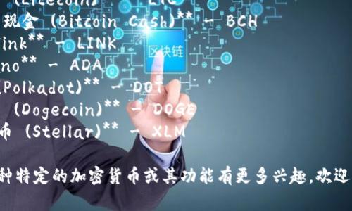 数字加密货币的简称多种多样，以下是一些常见的加密货币及其简称：

1. **比特币 (Bitcoin)** - BTC
2. **以太坊 (Ethereum)** - ETH
3. **瑞波币 (Ripple)** - XRP
4. **莱特币 (Litecoin)** - LTC
5. **比特币现金 (Bitcoin Cash)** - BCH
6. **Chainlink** - LINK
7. **Cardano** - ADA
8. **波卡 (Polkadot)** - DOT
9. **狗狗币 (Dogecoin)** - DOGE
10. **恒星币 (Stellar)** - XLM

如果您对某种特定的加密货币或其功能有更多兴趣，欢迎提问！