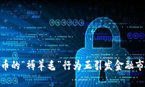 疯狂！为何加密货币的“褥羊毛”行为正引发金融市场的新一轮风暴？