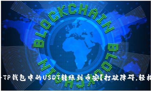 如何轻松将TP钱包中的USDT转账到币安？打破障碍，轻松完成交易！