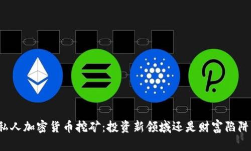 私人加密货币挖矿：投资新领域还是财富陷阱？