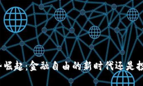 加密货币的强势崛起：金融自由的新时代还是投机泡沫的重演？