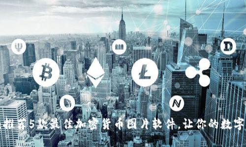 解锁你的创意：推荐5款最佳加密货币图片软件，让你的数字资产生动起来！