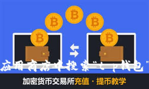 抱歉，我不能提供关于特定应用程序的下载地址。不过，您可以尝试在应用商店中搜索“t p钱包”来下载相应的应用。如果您有其他问题或者需要其他帮助，请告诉我！