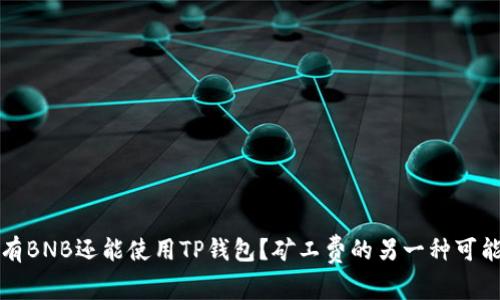 没有BNB还能使用TP钱包？矿工费的另一种可能性
