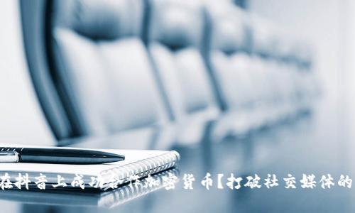 如何在抖音上成功合作加密货币？打破社交媒体的限制！