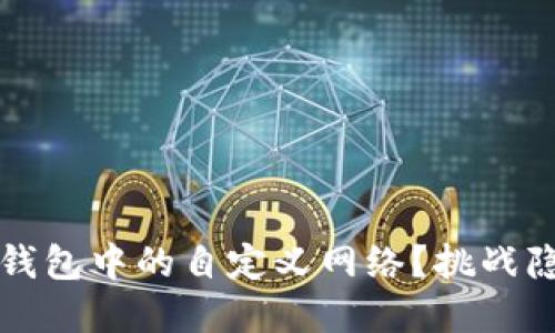 如何彻底删除TP钱包中的自定义网络？挑战隐私和安全的极限