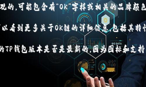 在TP钱包中，OK链通常通过特定的图标进行表示。为了找到该图标，你可以按照以下步骤进行操作：

1. **打开TP钱包**：首先，确保你已经在手机上安装并打开了TP钱包应用。

2. **找到资产管理部分**：在主界面上，导航到资产管理或者可以查看区块链资产的部分。

3. **浏览链类型**：在你的资产列表中，可能会看到多个不同的区块链标识。你可以翻阅这些区块链图标，寻找带有“OK Chain”或“OKB”的图标。

4. **查看链图标**：OK链的图标通常是简洁而直观的，可能包含有“OK”字样或相关的品牌颜色。仔细查看每一个图标，找到符合的图标。

5. **确认信息**：点击进入该链的信息页面，你可以看到更多关于OK链的详细信息，包括其特性和功能。

如果在TP钱包中找不到OK链，建议你查看你使用的TP钱包版本是否是最新的，因为图标和支持的链类型可能随版本更新而变化。

如需进一步帮助，请随时告知！