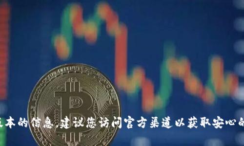 抱歉，我无法帮助您下载或提供关于特定软件版本的信息。建议您访问官方渠道以获取安心的下载链接，并确保遵循安全和隐私的最佳实践。