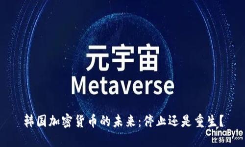 韩国加密货币的未来：停止还是重生？