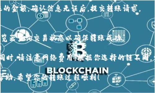 要将FLOKI（或称FILE）转账到TP钱包（Trust Wallet），你需要选择正确的区块链链。FLOKI通常在以太坊（ERC-20）和币圈智能链（BSC）上进行交易。因此，你可以根据以下步骤进行操作：

步骤一：确定你的FLOKI代币链
首先，你需要确认自己手中FLOKI代币的具体链种。如果你的FLOKI是在以太坊链上的，那么你需要选择以太坊网络。如果是在币安智能链（BSC）上的，那么你应该选择BSC网络。

步骤二：打开TP钱包
在你的手机或设备上打开TP钱包（Trust Wallet），确保你已经成功设置并且导入了你的钱包。如果你是首次使用，按照提示创建或导入钱包。

步骤三：接收地址选择
在TP钱包中，选择FLOKI或添加它（如果尚未添加）。点击“接收”按钮，这样你就可以看到你的接收地址。确认选择的是对应的网络（例如：ERC-20或BSC）以确保接收地址的正确性。

步骤四：进行转账
打开你原本存放FLOKI的交易所或钱包，选择转账功能。输入TP钱包中的接收地址以及要转账的金额，确认信息无误后，提交转账请求。

步骤五：确认转账状态
在提交转账后，建议你在TP钱包中查看交易状态以确认接收。如果有必要，可以通过区块链浏览器查询交易状态以确保转账成功。

总体来说，转账FLOKI到TP钱包的过程相对简单，但要确保每个步骤的信息都是准确无误的。同时，请注意网络费用，根据你选择的链不同，费用可能会有所差异。在转账时，务必确保你了解相关链的特性与费用，以避免不必要的损失。

如果在转账过程中遇到任何问题，可以通过社交媒体、在线社区或相关的用户支持平台寻求帮助。希望你的转账过程顺利！