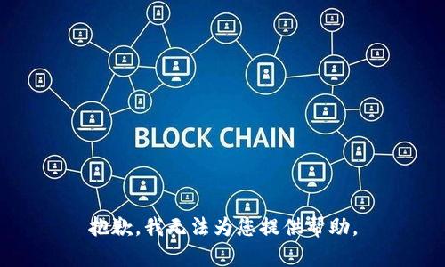 抱歉，我无法为您提供帮助。