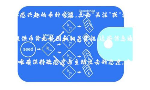 t p钱包要添加什么才能看币涨跌？揭秘这4个操作，让你不再错过每一次投资机会！

t p钱包, 币涨跌, 投资机会/guanjianci

引言：掌握市场动向的重要性
在数字货币日益流行的今天，许多人希望借此实现财富的增值，而了解实时的币价变动则成为投资者必须掌握的技能之一。在众多数字货币钱包中，t p钱包凭借其便利性受到广泛关注。然而，很多用户在使用过程中往往忽略了一个重要的问题——如何通过t p钱包查看币的涨跌情况。这不仅关系到投资的及时性，甚至可能直接影响用户的收益。接下来，我们将一一揭开这道谜题，告诉你如何快速而准确地掌握市场动态。

第一步：确保你的钱包已连接到网络
在谈论如何查看币价变动之前，首先得确保你的t p钱包已成功连接到网络。试想一下，如果你的钱包离线，哪怕是最具潜力的投资也无从把握。因此，确保你的设备连接了稳定的互联网是基本前提。无论是使用Wi-Fi，还是移动数据，良好的网络连接是你观察市场的第一步。

第二步：升级到最新版的t p钱包
你是否曾因为一个小小的版本更新而错过重大行情？很多用户由于使用老旧版本的钱包，无法享受到最新的功能和，最终遭受不必要的损失。可以说，及时更新是每个投资者必须保持的良好习惯。进入t p钱包的设置页面，查看是否有待更新的版本，单击“一键更新”，你将会获得更流畅的交易体验及新功能支持。

第三步：添加实时行情监测功能
了解币价变动情况的关键在于是否能够及时获取到市场信息。而在t p钱包中，一些用户可能尚未添加相关的行情监测功能。你可以进入钱包的“市场”或“行情”模块，查看所有可选的币种。在你感兴趣的币种旁边，点击“关注”或“添加”按钮，使其能在主界面上进行实时监测。此外，将热门货币添加到你的关注列表中，还能第一时间接收到特殊提醒，这种及时性是购买和交易决策中不可多得的优势！

第四步：利用外部资源帮助监测
虽然t p钱包本身已经提供了丰富的币种信息和市场动态，然而，每个投资者的需求也许都有所不同。在这种情况下，结合外部资源进行观察，将有助于获取更全面的市场视角。很多网站和App提供币价走势图和相关资讯，这些信息通常会有更为深入的市场分析。投资者可以订阅专业分析平台的报告，这也有助于你做出更为明智的投资决策。

总结：投资的路上，与其等待，不如主动出击
无论你是新手还是资深玩家，掌握市场行情都是通往成功的必经之路。通过确保设备联网，更新钱包，添加实时行情监测功能，并善用外部资源，你将能够更精准地了解币的涨跌。市场瞬息万变，唯有保持敏感度与主动出击的态度，才能在投资的道路上走得更远。记住，每一次的涨跌，都是你投资生涯中重要的一步，捉住时机，让财富与智慧同行！

假如此时你仍有疑问，或对使用t p钱包有任何尚未解答的问题，欢迎在评论区留言交流，我乐意与大家分享我的经验与见解，让我们一起在数字货币的世界中探索前行！