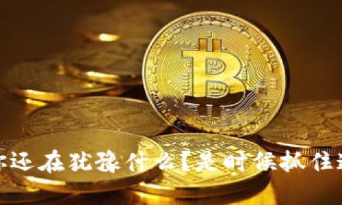 数字钱包与加密货币：你还在犹豫什么？是时候抓住这个金融革命的机会了！
