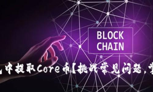 如何在TP钱包中提取Core币？挑战常见问题，掌握正确操作！