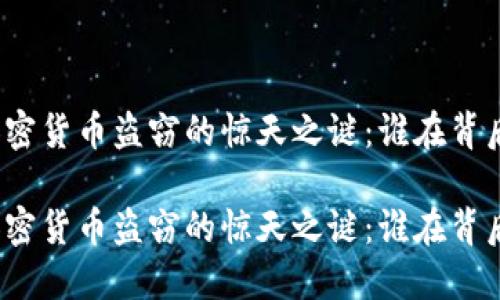 这场加密货币盗窃的惊天之谜：谁在背后操控？

这场加密货币盗窃的惊天之谜：谁在背后操控？