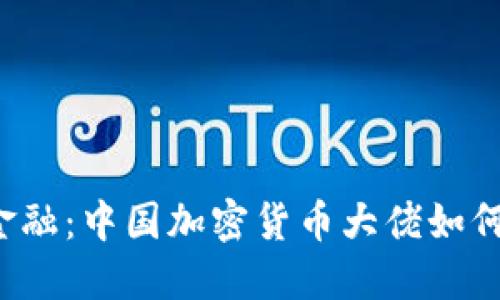 颠覆传统金融：中国加密货币大佬如何重塑未来？