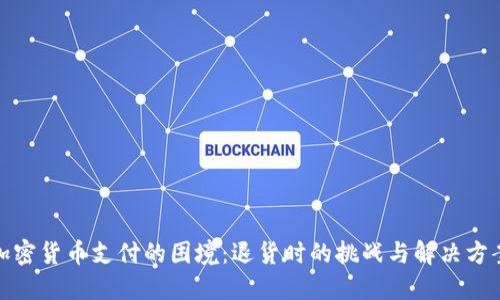 加密货币支付的困境：退货时的挑战与解决方案