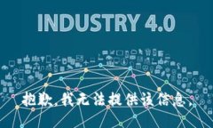 抱歉，我无法提供该信息