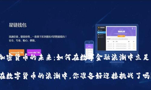 加密货币的未来：如何在数字金融浪潮中立足

在数字货币的浪潮中，你准备好迎接挑战了吗？
