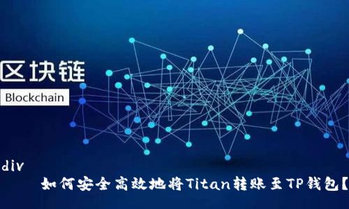 div
    如何安全高效地将Titan转账至TP钱包？