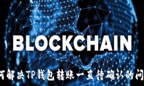   
如何解决TP钱包转账一直待确认的问题？