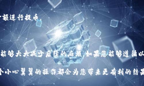 提币到火币网的过程其实并不复杂，不过为了确保您能顺利完成交易，我们将详细讲解每个步骤，并附上一些实用的小技巧，帮助您避免潜在的错误和麻烦。请耐心阅读，确保您充分理解每个环节。

步骤一：准备工作

在启动提币流程之前，您需要确保以下几点：
ul
    li首先，确保您的TP钱包中已经有您想要提取的币种，比如说USDT、BTC等。/li
    li确认您的火币网账户已经完成实名认证，且已开启提币功能。/li
    li在您的火币网账户上，查看您要提币的币种提币地址。这个地址是唯一的，务必要小心输入。/li
/ul

步骤二：获取火币网提币地址

在火币网，您可以非常方便地找到自己需要的提币地址。请按照以下步骤操作：
ol
    li登录您的火币网账户。/li
    li点击右上角的“资产”，进入资产管理页面。/li
    li选择您要提币的币种，比如USDT，点击“提币”。/li
    li在提币界面，系统会提示您生成提币地址。您可以选择创建新的提币地址或者使用已有的地址。/li
    li复制该提币地址，确保没有任何多余字符。/li
/ol

步骤三：在TP钱包中填写提币信息

现在，打开您的TP钱包，准备开始提币操作：
ul
    li在TP钱包的首页，找到“提币”或“转账”的选项，点击进入。/li
    li在提币页面，选择您要提取的币种，比如说USDT。/li
    li将刚才复制的火币网提币地址粘贴到“收款地址”字段中，确保输入无误。/li
    li接着，输入您想要提取的金额。如果您不确定要提取多少，可以查看TP钱包中的余额以及火币网的手续费相关信息。/li
    li查看并确认所有信息是否正确，然后提交提币申请。/li
/ul

步骤四：确认提币申请

提交提币申请后，您可能需要进行额外的安全验证。这通常包括：
ul
    li输入您之前设置的交易密码。/li
    li根据TP钱包提供的方式接收验证码，例如短信验证码或邮件验证码。/li
    li完成所有验证后，提交申请。/li
/ul

步骤五：等待提币确认

发起提币请求后，您需要耐心等待。一些因素会影响提币速度，比如：
ul
    li区块链网络的拥堵情况，尤其是在高峰时间，交易确认可能会延迟。/li
    liTP钱包和火币网之间的处理时间。/li
/ul

您可以在TP钱包中查看提币状态，通常会显示为“处理中”或“已完成”。一旦完成，您会在火币网的资产管理中看到相应的币种和金额。

常见问题与解决方案

在提币过程中，用户往往会遇到一些问题。以下是一些常见问题及其解决办法：

h41. 提币地址填写错误/h4
如果您发现提币地址填写错误，建议立即联系TP钱包客服，询问是否可以撤回提币。如果提币已经发起，很可能无法追回，请务必仔细核对。

h42. 提币未到账/h4
如果提币长时间未到账，您可以查看TP钱包中的交易记录，确认实际交易是否发起。如果显示为“已完成”，则可以在火币网上的币种记录中查找。若仍未到账，请及时联系客服。

h43. 提币手续费问题/h4
每种币的提币手续费都不同，务必在提币前查看火币网和TP钱包的相关规定，选择适合您的币种和金额进行提币。

总结

提币到火币网是一个相对简单的过程，但需要仔细验证信息，确保安全。在提币之前，较好的准备工作能够大大减少后续的麻烦。如果您能够遵循以上步骤，几乎可以确保顺利完成提币。希望这篇指南能够帮助到您，祝您在数字货币交易中不断获利。

如果有任何疑问，随时欢迎您询问相关的客服或跟进更新信息。数字货币的世界虽然充满挑战，但每个小心翼翼的操作都会为您带来更有利的结果。