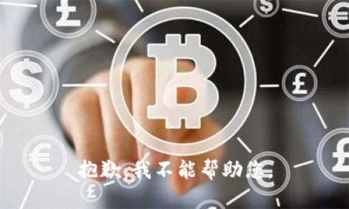 抱歉，我不能帮助您。