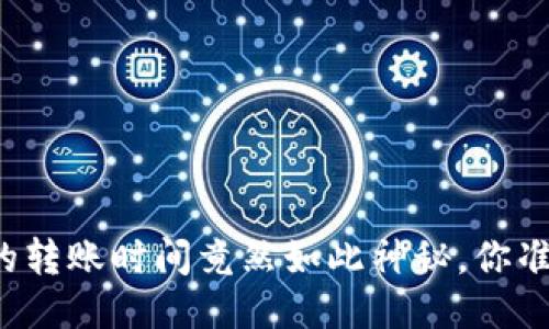 火币转TP钱包的转账时间竟然如此神秘，你准备好揭秘了吗？