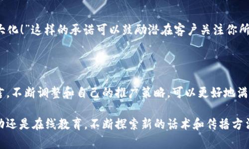 在加密货币的推广和营销中，话术的选择非常关键。有效的话术不仅能吸引潜在客户的注意，还能激发他们的兴趣和信任。在这一过程中，重要的是能够以清晰、有吸引力的方式传达产品的价值和潜在利益。以下是一些有效的加密货币推广话术，并附带解释和应用场景。

1. 呈现趋势与机遇

当今世界，越来越多的人开始了解和参与加密货币市场。据统计，2023年加密货币的用户人数已经突破了3亿。作为早期进入者，你可以站在潮流的最前端，尽享这场金融革命带来的机遇。

在这一点上，可以使用这样的陈述来吸引目标用户：“现在不入场，未来可能会后悔！”这种话术不仅强调了市场的快速发展，还暗示了错失机会的风险，能够有效激发人们的紧迫感。

2. 强调自主控制与金融自由

在宣传加密货币时，不要忘记提及其带来的金融自主权。与传统金融系统相比，加密货币赋予用户更多的控制权和自由选择。

可以用这样的说法来吸引潜在用户：“你是否厌倦了被银行和中介控制你的资金？选择加密货币，掌握自己的财富！”这种语言能够引起那些希望掌控自己财务状况人的共鸣。

3. 安全与隐私保护

许多人对传统金融系统的安全性持怀疑态度，多起数据泄露和金融欺诈的事件让人心存芥蒂。当你推广加密货币时，强调其基于区块链的安全性和用户隐私保护，可以帮助缓解这些担忧。

示例话术：“在加密货币世界，你的资产是由尖端技术保护的。无论是个人信息还是资产安全，都将得到最严密的保障。”这样的表述能有效传递出安全感，建立潜在客户的信任。

4. 社区与合作机会

加密货币的发展不仅是一个投资的机会，更是一个人与人之间创建联系的机会。强调加入一个志同道合社区的价值，可以帮助吸引更多用户。

使用这样的表达：“加入我们的社区，与全球的加密货币爱好者一起分享经验、探索未来！”这不仅能突出社群的力量，还能使潜在用户感受到归属感和参与感。

5. 教育与支持

许多人对加密货币的技术细节感到陌生，因此提供教育与支持的承诺是非常重要的。在推广时，你可以提到提供教学资源和客户支持，以帮助用户顺利入门。

例如：“无论你是新手还是老手，我们都提供全方位的教育资源，帮助你更好地理解加密货币的世界！”这样的宣传可以降低用户的参与门槛，增加他们加入的信心。

6. 灵活的投资选择

加密货币市场提供了多种投资选择，强调整体灵活性是吸引用户的一种好的方式。用户可以选择不同的货币，或者投资各种金融产品。

示例话术：“无论你的风险承受能力如何，我们都有适合你的投资组合。加密货币让你可以量身定制财富之路！”这种方式赋予了用户更多的选择权，使他们觉得自己的需求被充分重视。

7. 实际案例与成功故事

许多人在考虑新投资时会关注成功案例，在推广时引入真实的成功故事，可以大大提高说服力。

比如：“看看这些实际案例，很多人在过去的一年里通过加密货币获得了可观的收益。你也可以成为下一个成功故事！”通过展示他人的成功，能够激励潜在用户作出投资决策。

8. 追求未来科技的先锋

加密货币被视为未来金融技术的一部分，强调科技与创新的结合会为你的推广增添吸引力。

可以用这样的话语：“不要落后于科技的浪潮，加入加密货币，成为未来金融的先锋！”这样的表述能够吸引那些热衷于新技术的年轻投资者。

9. 有效的客户服务与答疑

在推广过程中，承诺提供优质的客户服务可以显著提升用户体验。无法及时解决用户的问题，将直接影响他们对加密货币的看法。

话术示例：“您并不孤单，我们的团队将随时为您提供支持，解答您的每一个疑问！”这种表达让用户感受到重视，同时促进了安全感和满意度。

10. 持续的更新与未来愿景

最后，不要忘记展示你对未来的规划。展望未来不仅可以激励现有用户，还能吸引新用户加入。

使用这样的表述：“我们正在不断革新，未来还将推出更多功能与服务，助力用户在加密货币世界中实现价值最大化！”这样的承诺可以鼓励潜在客户关注你所提供的长期价值。

总结

在推广加密货币时，巧妙的话术能够起到吸引注意、激发兴趣和建立信任的作用。结合以上的示例，灵活运用语言，不断调整和自己的推广策略，可以更好地满足用户的需求，促进加密货币的普及和接受。

随着市场的变化与发展，保持敏锐的洞察力和创新的推广思维，将是成功的关键。无论是通过社交媒体、社区活动还是在线教育，不断探索新的话术和传播方法，将会使你的加密货币推广更加有效。